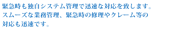 緊急時も独自システム管理で迅速な対応を致します。